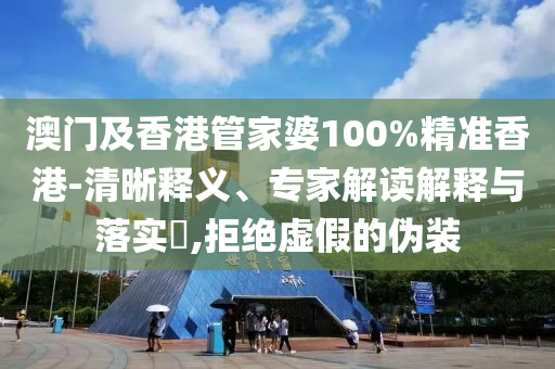 澳門及香港管家婆100%精準(zhǔn)香港-清晰釋義、專家解讀解釋與落實(shí)?,拒絕虛假的偽裝