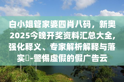 白小姐管家婆四肖八碼，新奧2025今晚開獎(jiǎng)資料匯總大全,強(qiáng)化釋義、專家解析解釋與落實(shí)?-警惕虛假的假?gòu)V告云