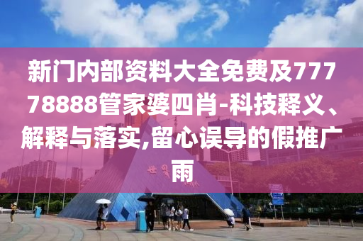 新門內(nèi)部資料大全免費(fèi)及77778888管家婆四肖-科技釋義、解釋與落實(shí),留心誤導(dǎo)的假推廣雨
