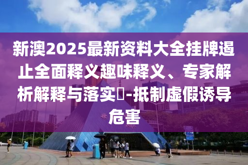 新澳2025最新資料大全掛牌遏止全面釋義趣味釋義、專家解析解釋與落實(shí)?-抵制虛假誘導(dǎo)危害