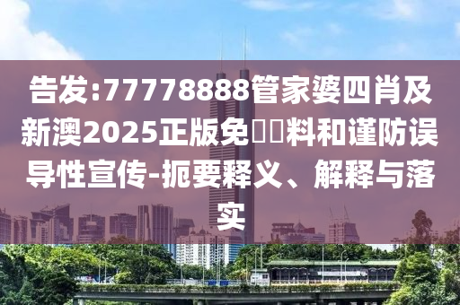 告發(fā):77778888管家婆四肖及新澳2025正版免費資料和謹防誤導性宣傳-扼要釋義、解釋與落實