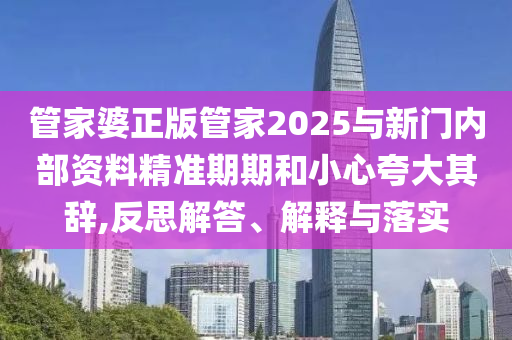 管家婆正版管家2025與新門內(nèi)部資料精準期期和小心夸大其辭,反思解答、解釋與落實