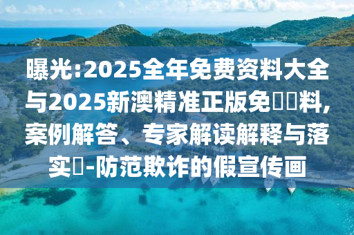 曝光:2025全年免費資料大全與2025新澳精準正版免費資料,案例解答、專家解讀解釋與落實?-防范欺詐的假宣傳畫