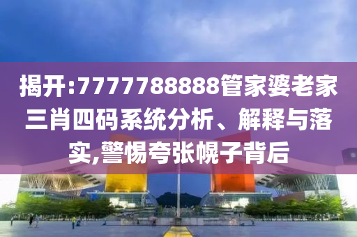 揭開:7777788888管家婆老家三肖四碼系統(tǒng)分析、解釋與落實,警惕夸張幌子背后
