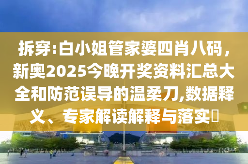 拆穿:白小姐管家婆四肖八碼，新奧2025今晚開獎資料匯總大全和防范誤導(dǎo)的溫柔刀,數(shù)據(jù)釋義、專家解讀解釋與落實(shí)?
