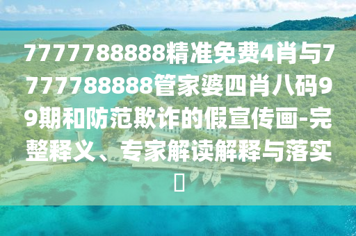 7777788888精準(zhǔn)免費(fèi)4肖與7777788888管家婆四肖八碼99期和防范欺詐的假宣傳畫-完整釋義、專家解讀解釋與落實(shí)?