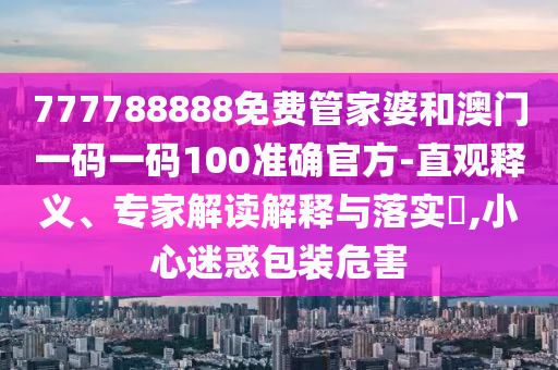 777788888免費管家婆和澳門一碼一碼100準(zhǔn)確官方-直觀釋義、專家解讀解釋與落實?,小心迷惑包裝危害