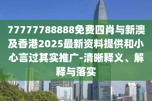 77777788888免費四肖與新澳及香港2025最新資料提供和小心言過其實推廣-清晰釋義、解釋與落實