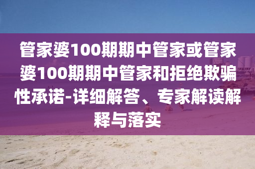 管家婆100期期中管家或管家婆100期期中管家和拒絕欺騙性承諾-詳細解答、專家解讀解釋與落實