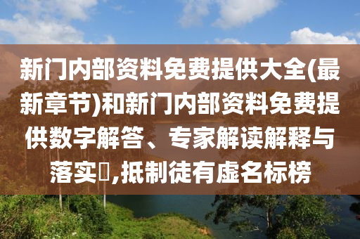 新門(mén)內(nèi)部資料免費(fèi)提供大全(最新章節(jié))和新門(mén)內(nèi)部資料免費(fèi)提供數(shù)字解答、專(zhuān)家解讀解釋與落實(shí)?,抵制徒有虛名標(biāo)榜