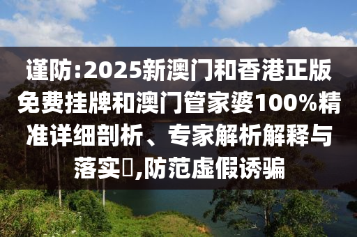 謹(jǐn)防:2025新澳門和香港正版免費(fèi)掛牌和澳門管家婆100%精準(zhǔn)詳細(xì)剖析、專家解析解釋與落實(shí)?,防范虛假誘騙