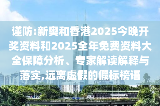 謹(jǐn)防:新奧和香港2025今晚開獎(jiǎng)資料和2025全年免費(fèi)資料大全保障分析、專家解讀解釋與落實(shí),遠(yuǎn)離虛假的假標(biāo)榜語(yǔ)