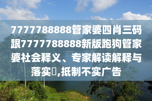 7777788888管家婆四肖三碼跟7777788888新版跑狗管家婆社會(huì)釋義、專家解讀解釋與落實(shí)?,抵制不實(shí)廣告