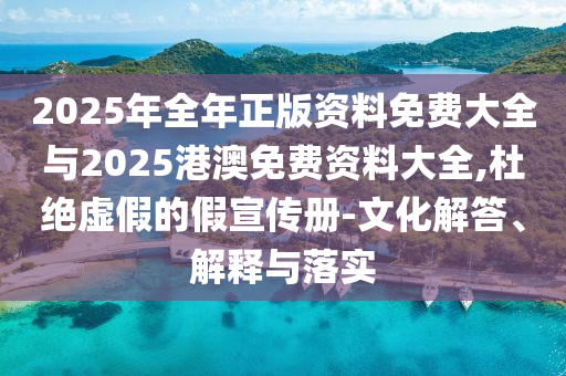 2025年全年正版資料免費(fèi)大全與2025港澳免費(fèi)資料大全,杜絕虛假的假宣傳冊-文化解答、解釋與落實(shí)