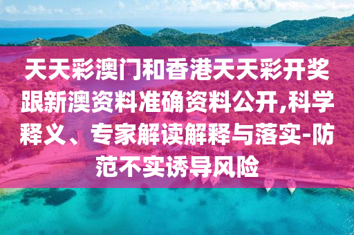 天天彩澳門和香港天天彩開獎(jiǎng)跟新澳資料準(zhǔn)確資料公開,科學(xué)釋義、專家解讀解釋與落實(shí)-防范不實(shí)誘導(dǎo)風(fēng)險(xiǎn)